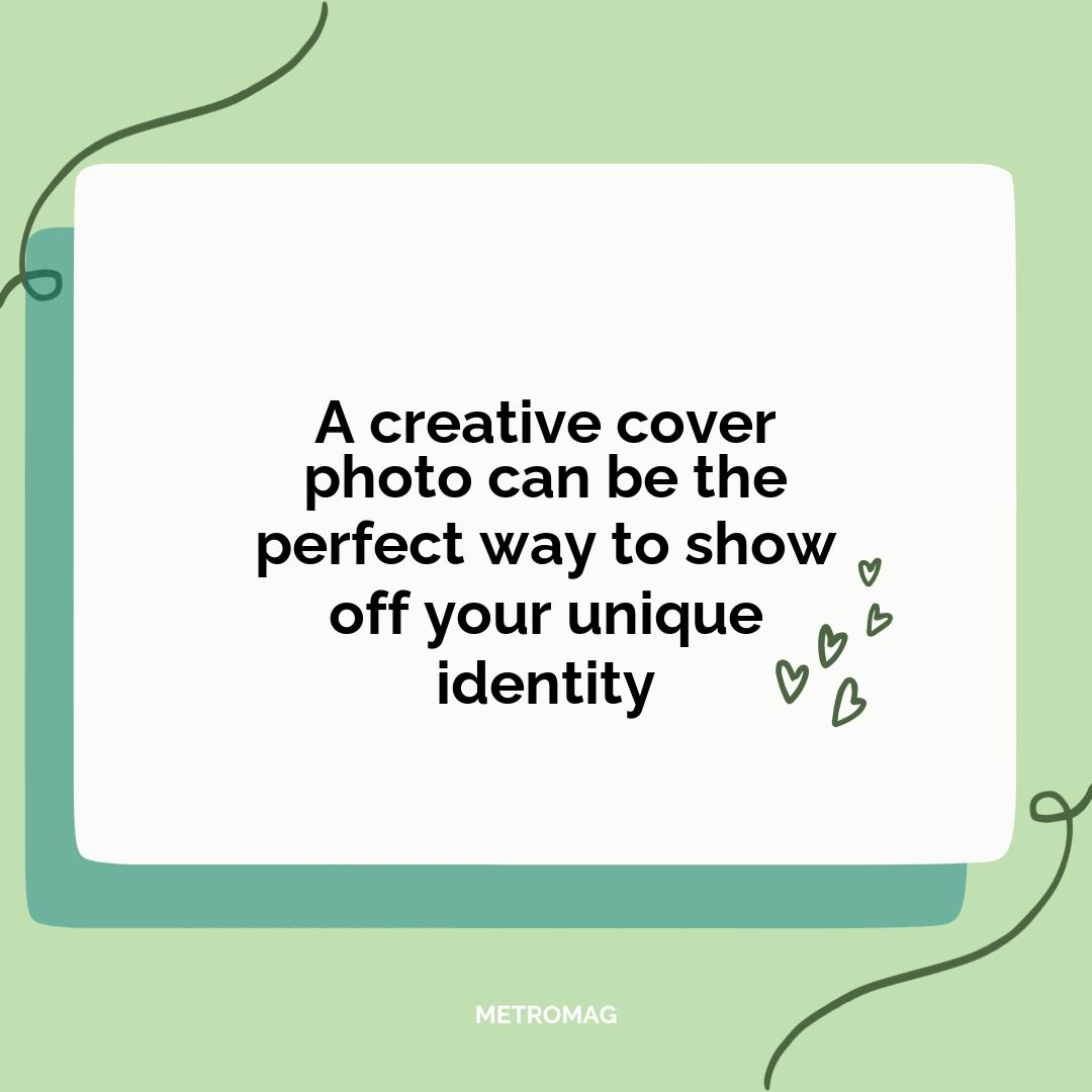 A creative cover photo can be the perfect way to show off your unique identity