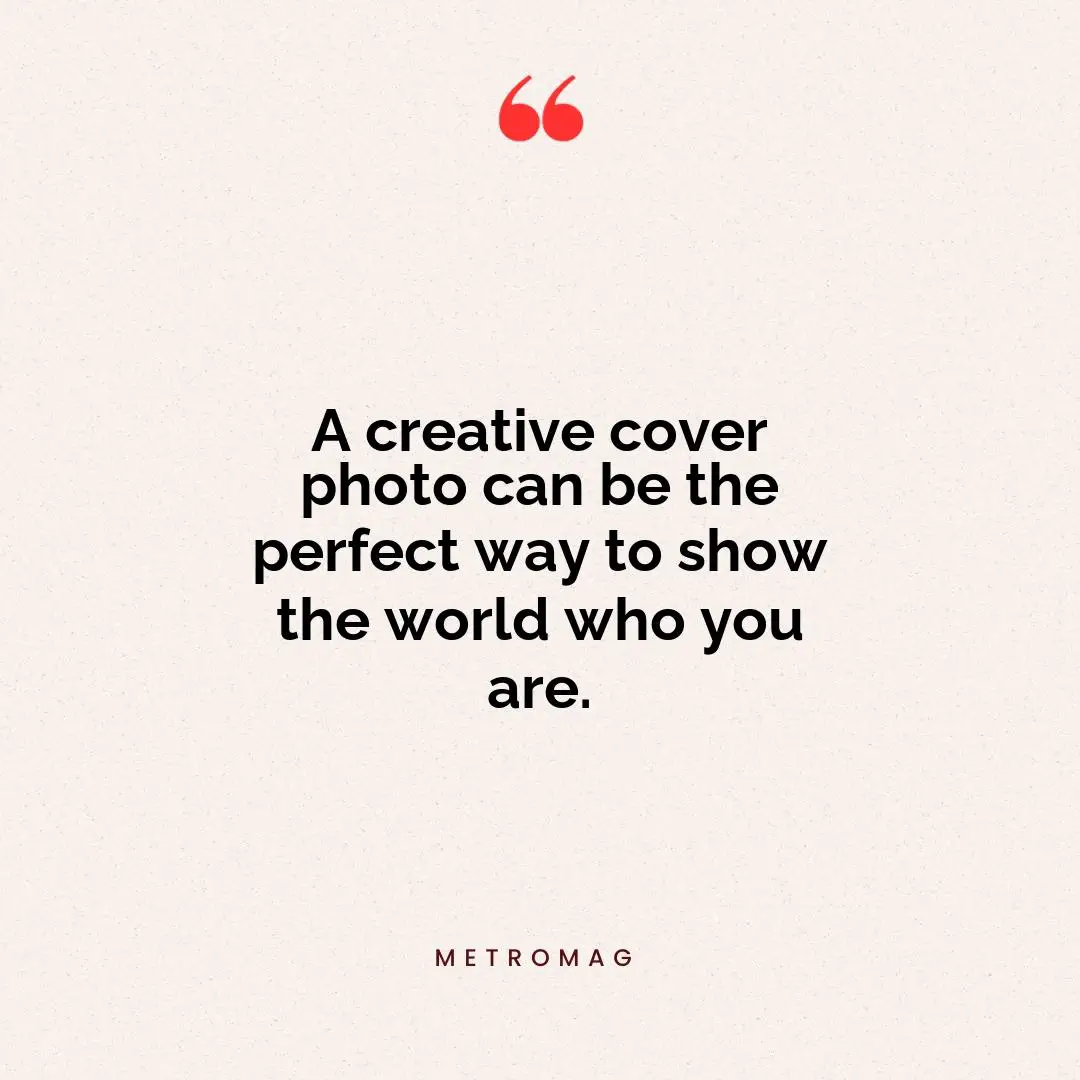 A creative cover photo can be the perfect way to show the world who you are.