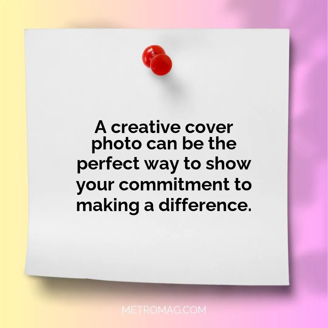 A creative cover photo can be the perfect way to show your commitment to making a difference.