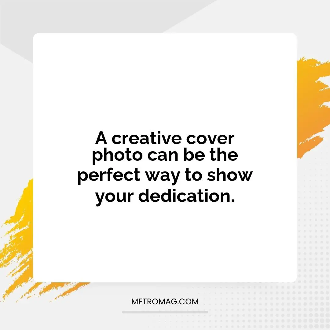 A creative cover photo can be the perfect way to show your dedication.
