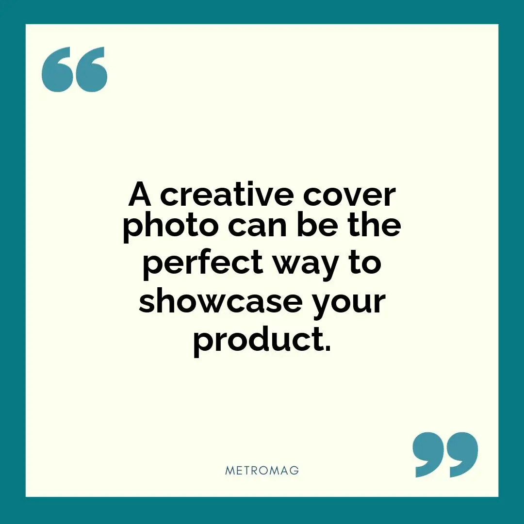 A creative cover photo can be the perfect way to showcase your product.