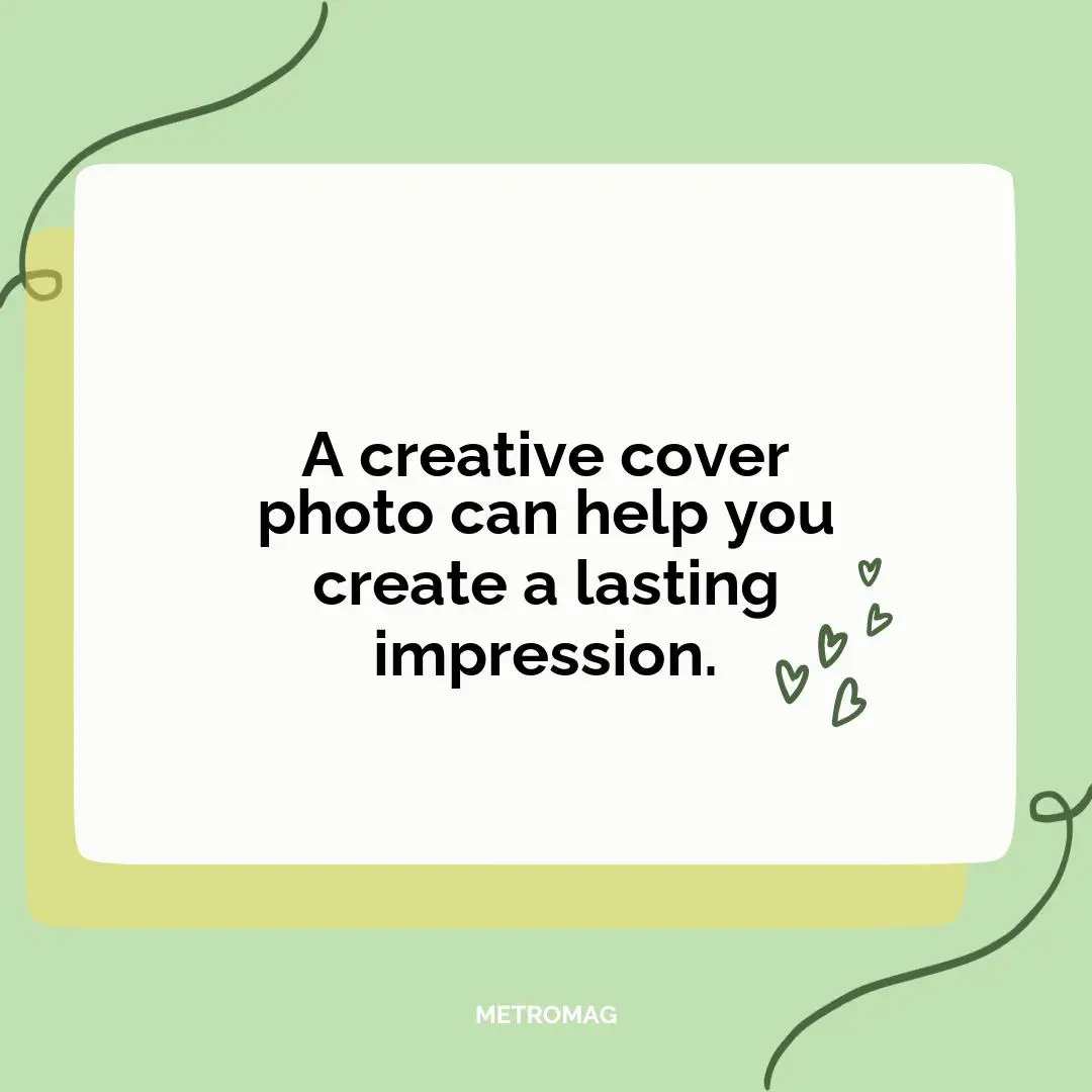A creative cover photo can help you create a lasting impression.