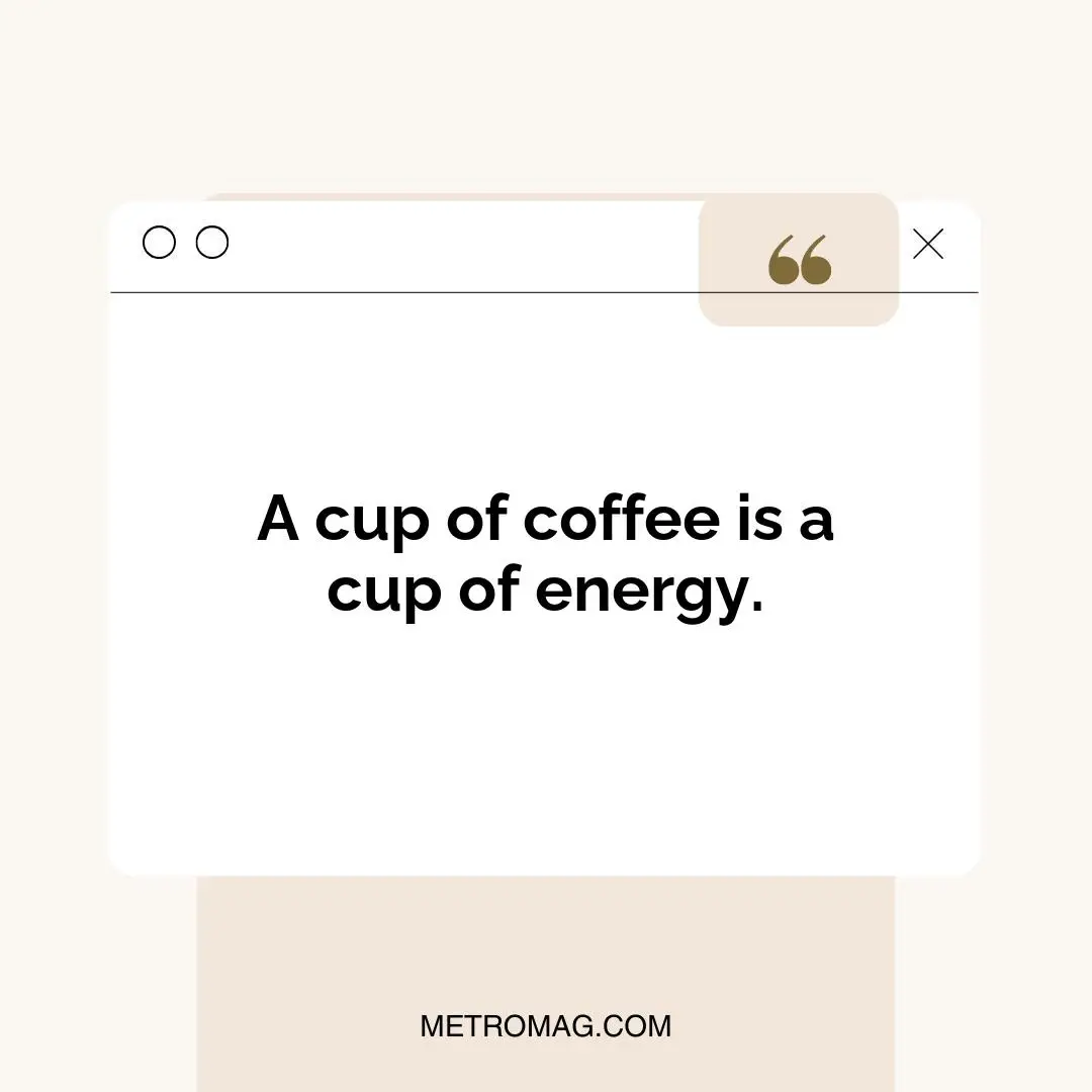 A cup of coffee is a cup of energy.