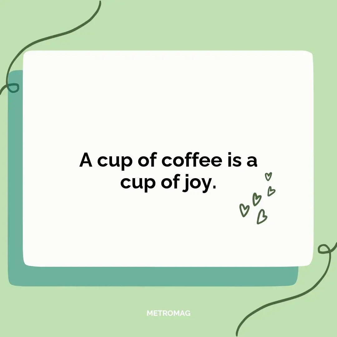 A cup of coffee is a cup of joy.
