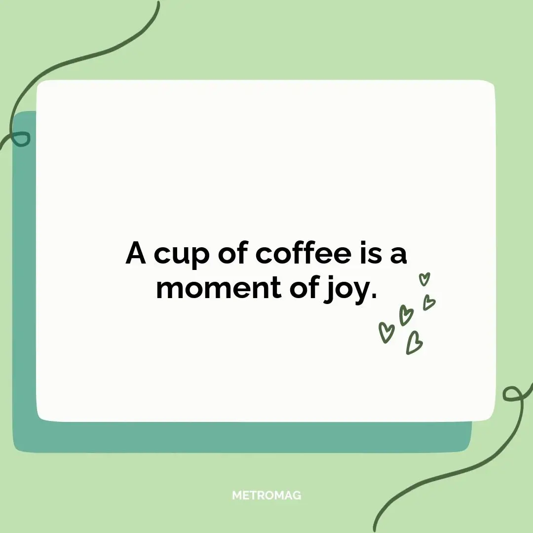 A cup of coffee is a moment of joy.