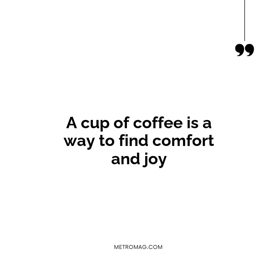 A cup of coffee is a way to find comfort and joy