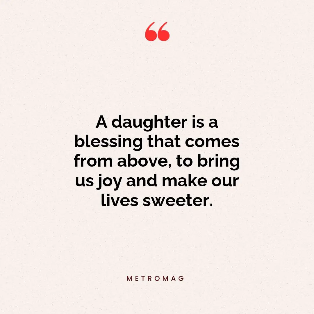 A daughter is a blessing that comes from above, to bring us joy and make our lives sweeter.