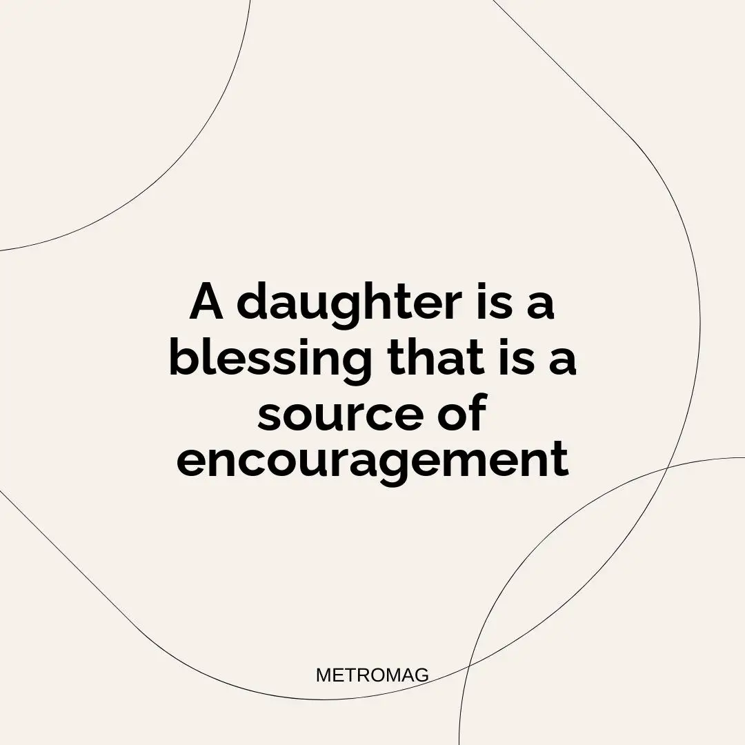A daughter is a blessing that is a source of encouragement