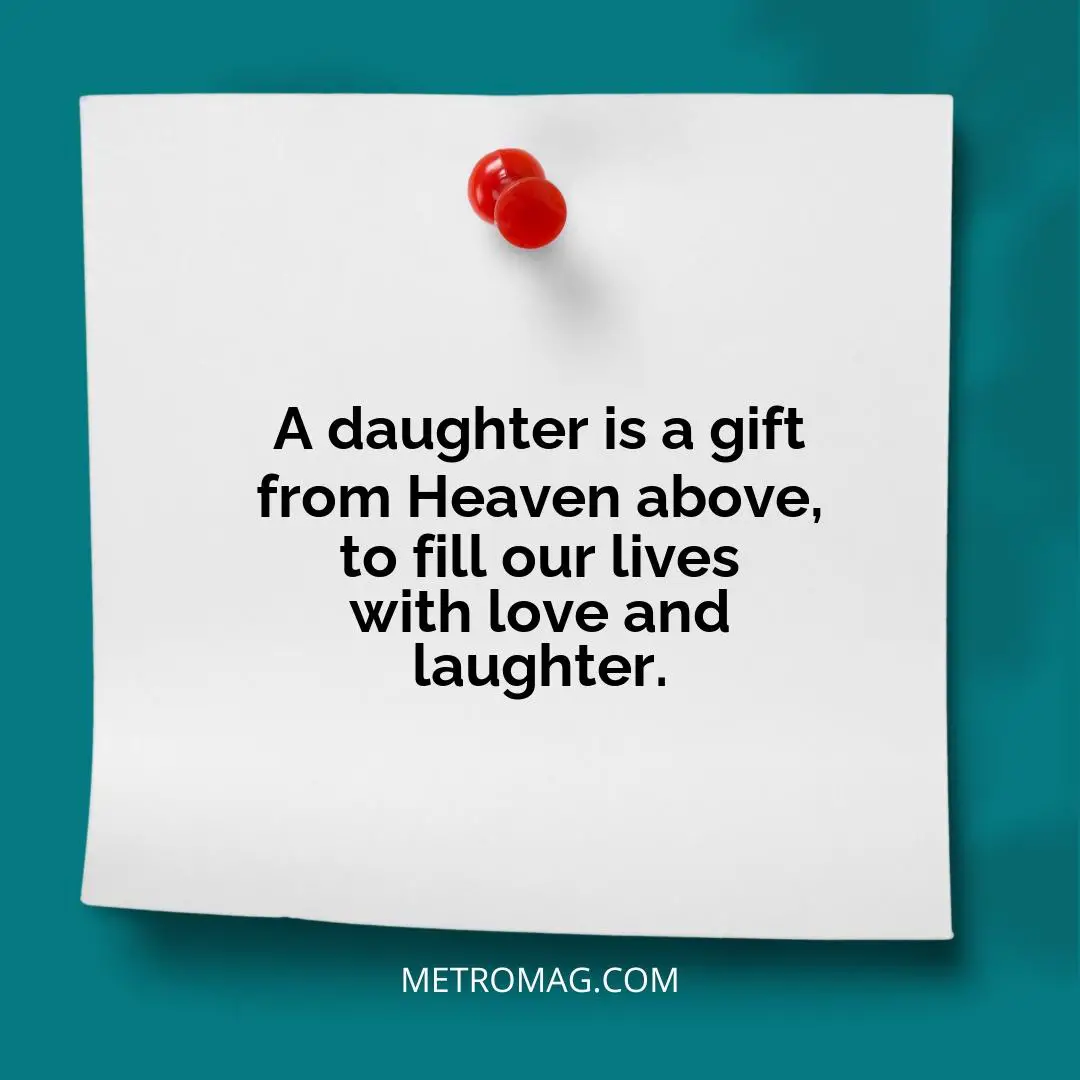 A daughter is a gift from Heaven above, to fill our lives with love and laughter.