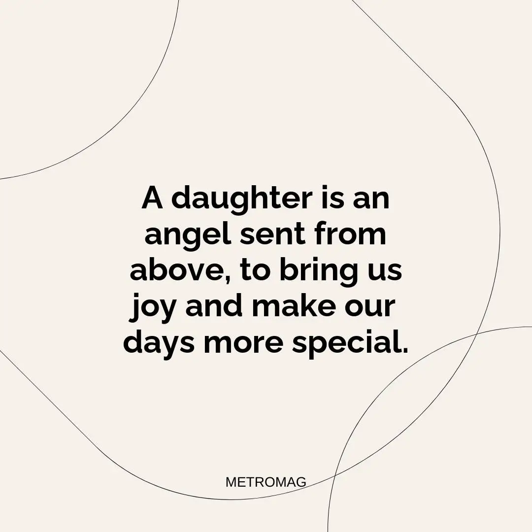 A daughter is an angel sent from above, to bring us joy and make our days more special.