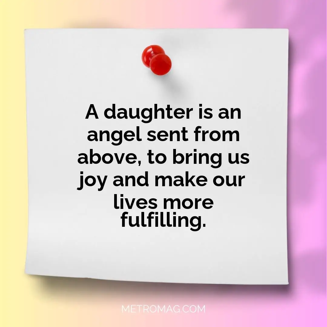 A daughter is an angel sent from above, to bring us joy and make our lives more fulfilling.