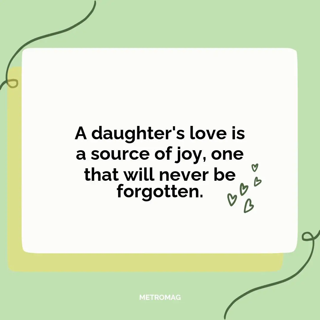 A daughter's love is a source of joy, one that will never be forgotten.