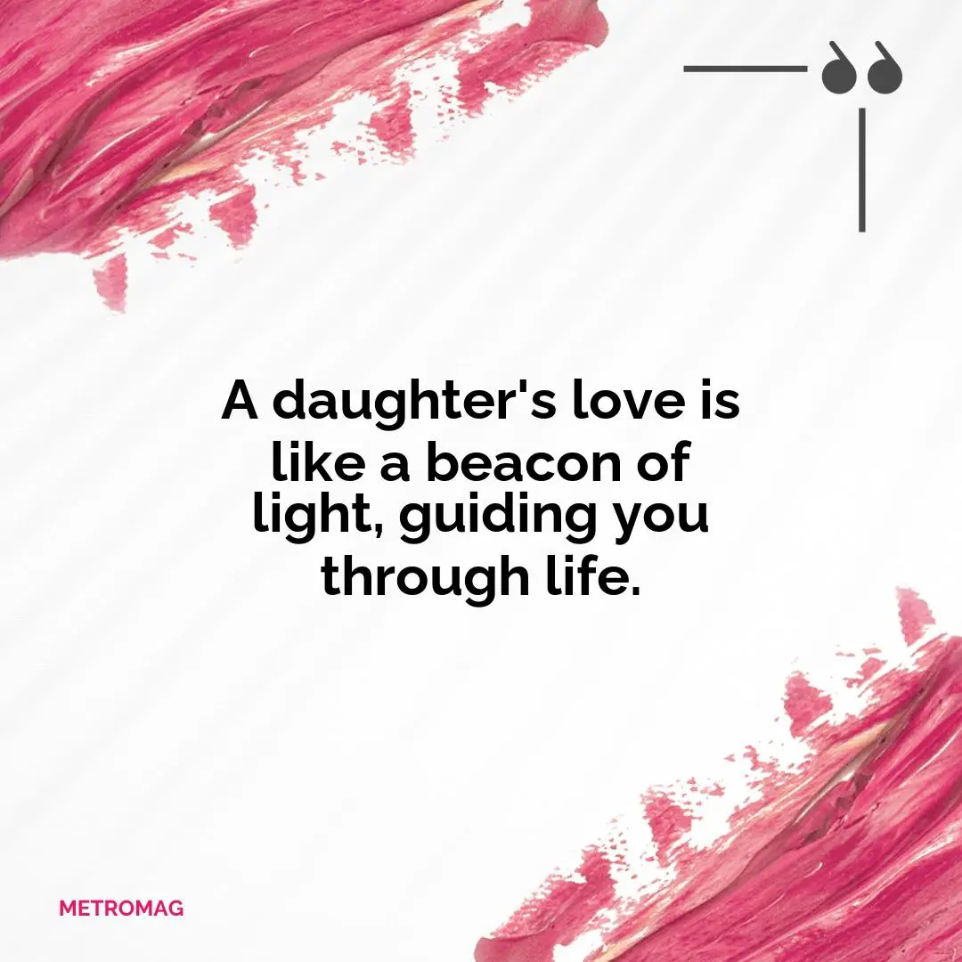 A daughter's love is like a beacon of light, guiding you through life.