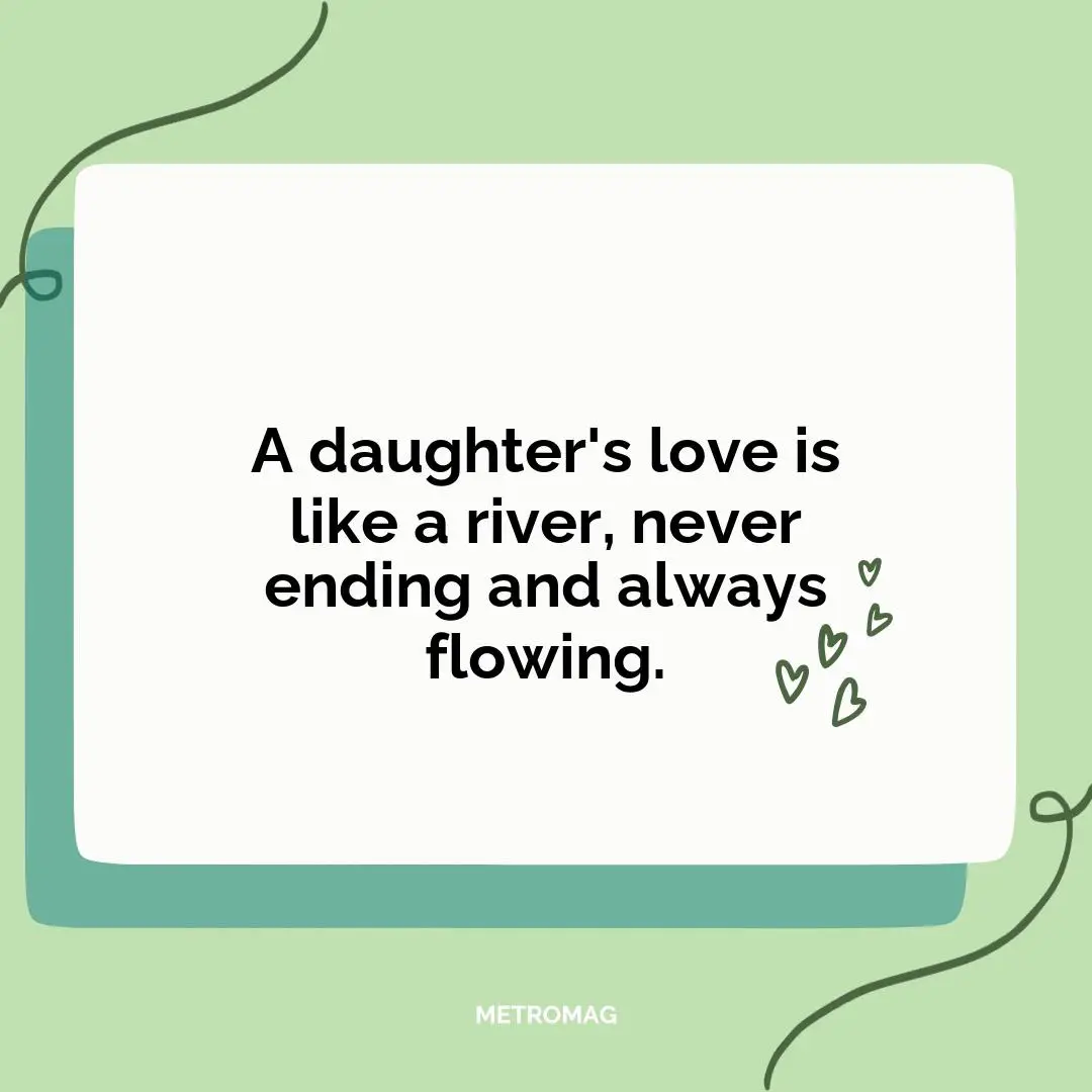 A daughter's love is like a river, never ending and always flowing.