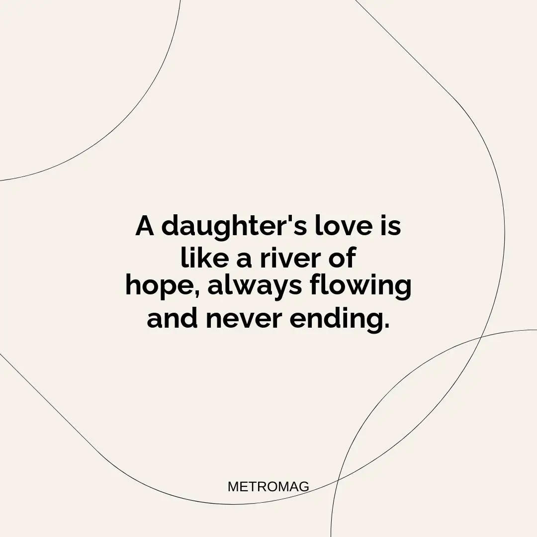 A daughter's love is like a river of hope, always flowing and never ending.