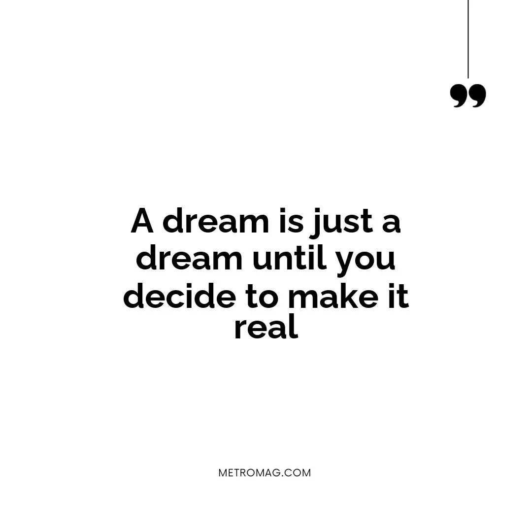 A dream is just a dream until you decide to make it real