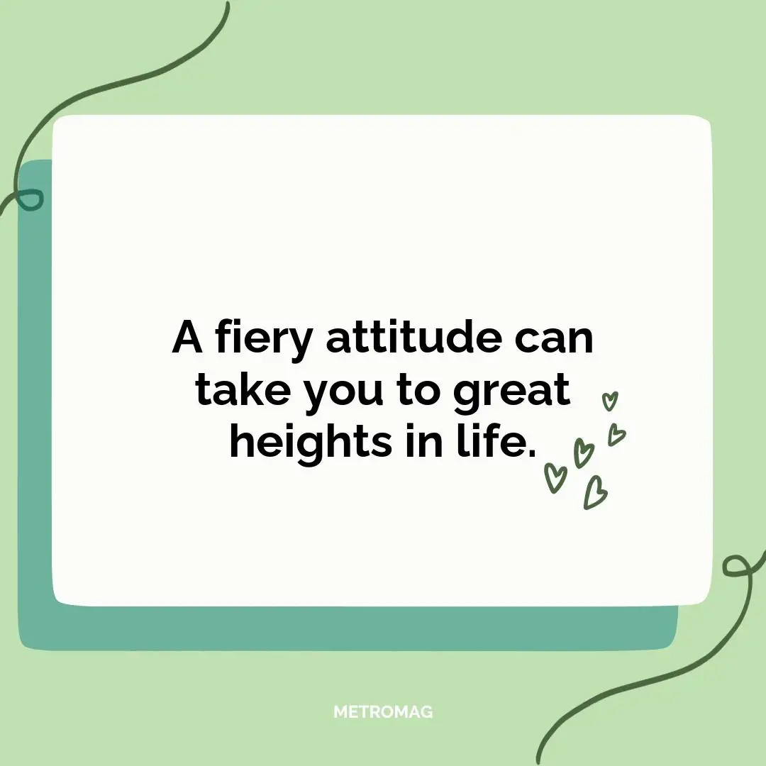 A fiery attitude can take you to great heights in life.