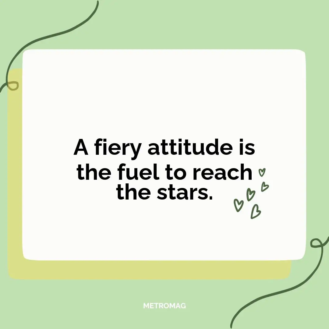 A fiery attitude is the fuel to reach the stars.