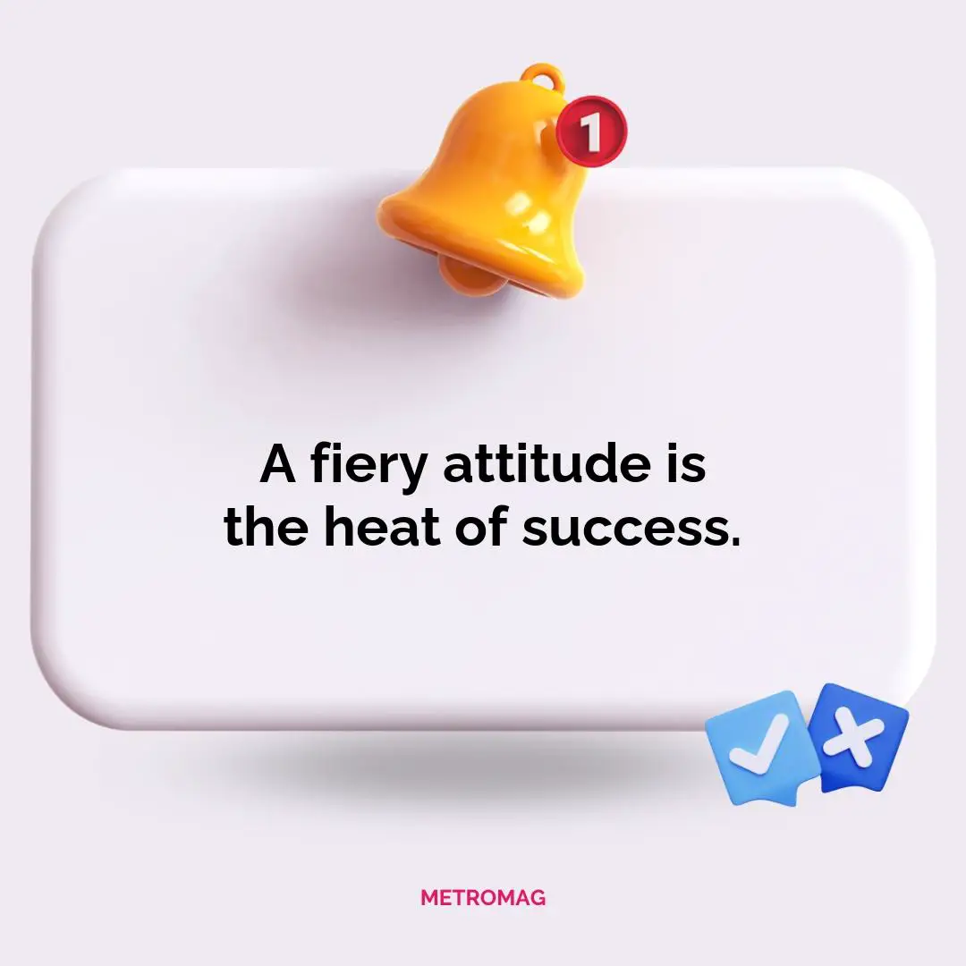 A fiery attitude is the heat of success.