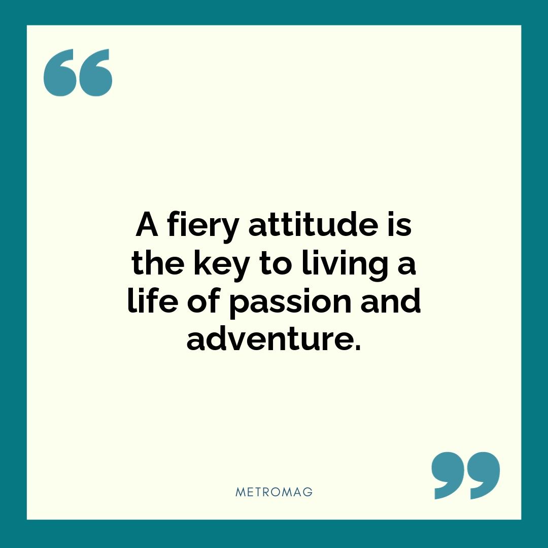 A fiery attitude is the key to living a life of passion and adventure.