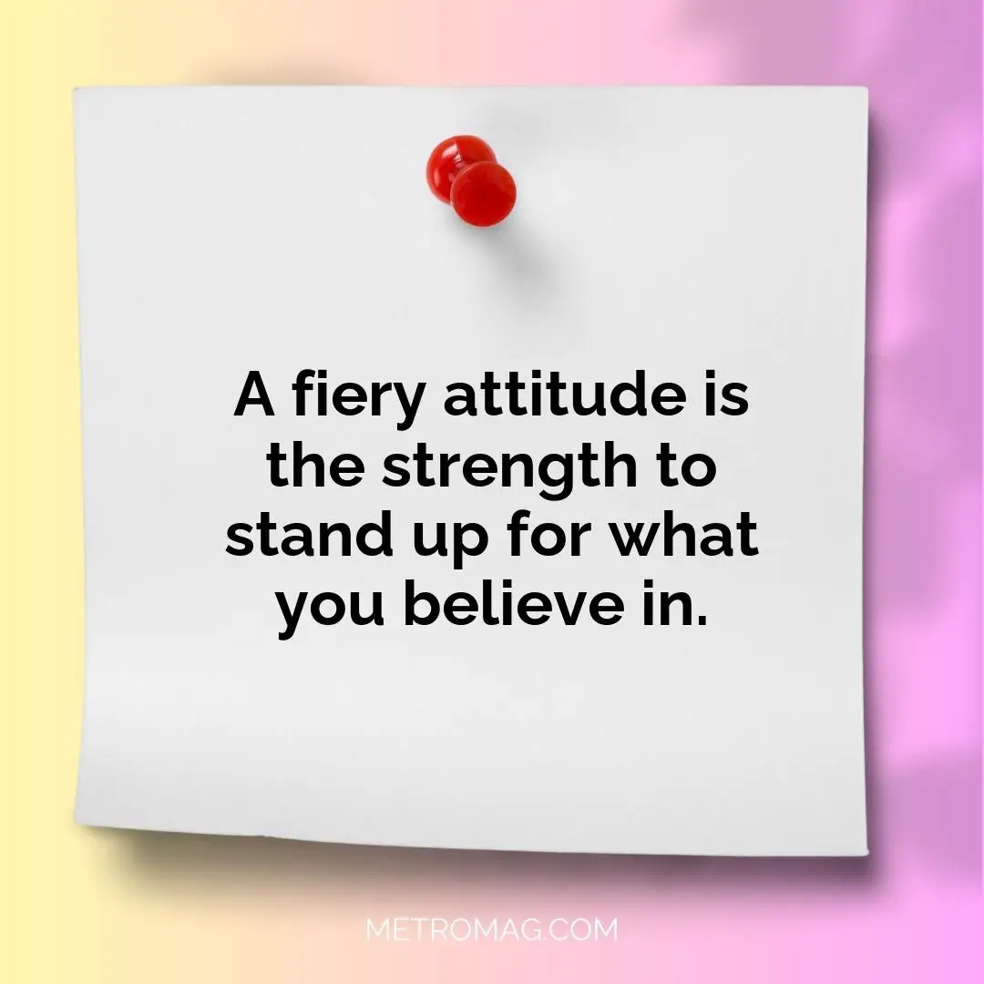 A fiery attitude is the strength to stand up for what you believe in.