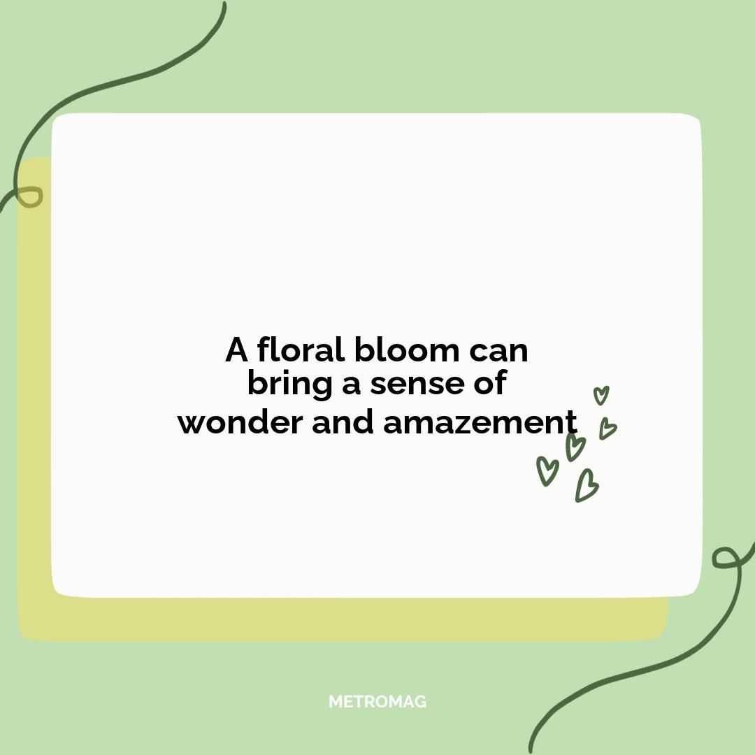 A floral bloom can bring a sense of wonder and amazement