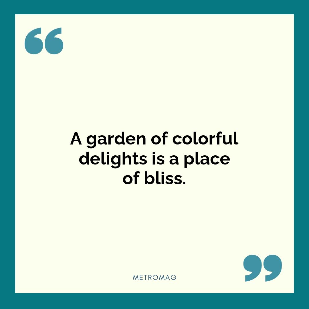 A garden of colorful delights is a place of bliss.