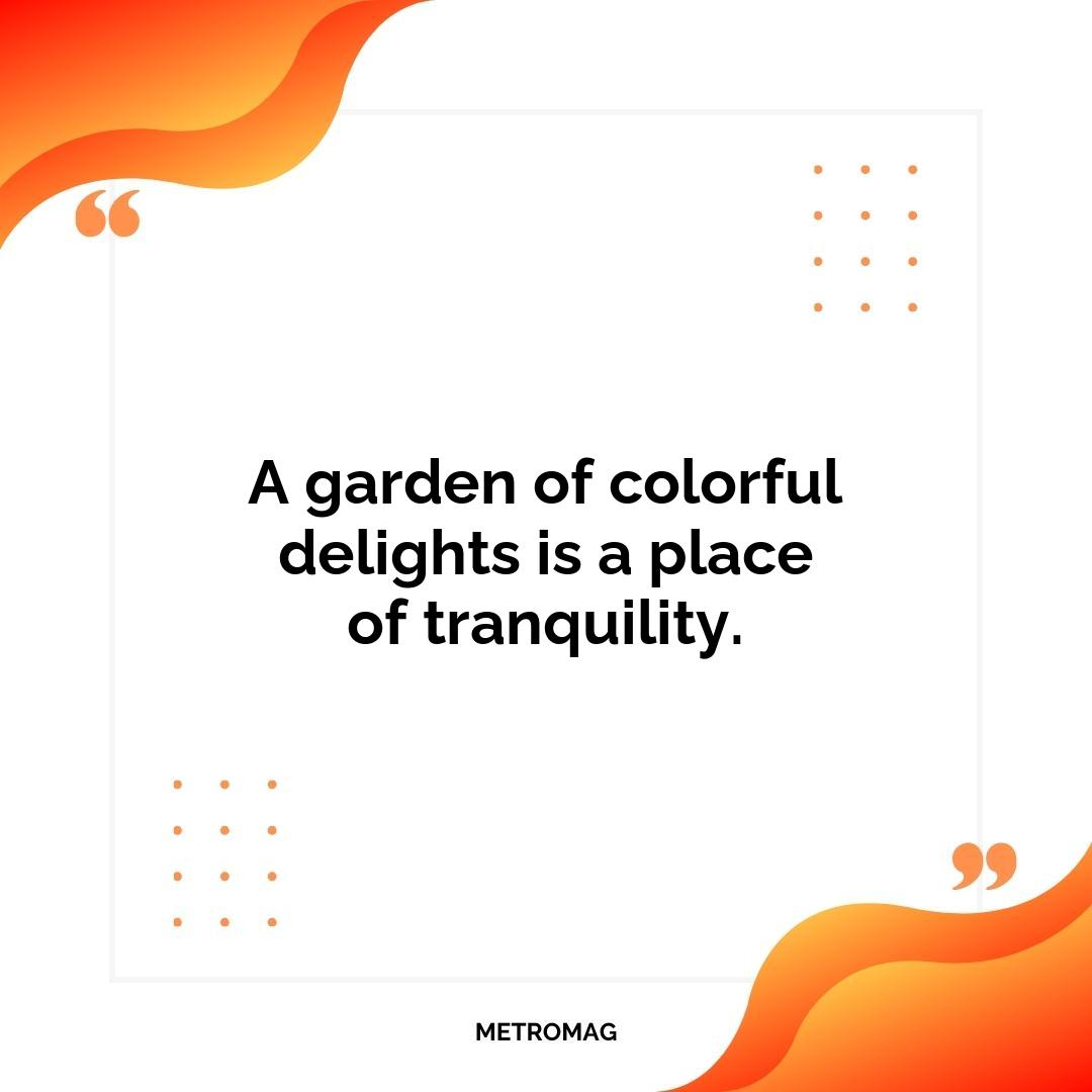 A garden of colorful delights is a place of tranquility.