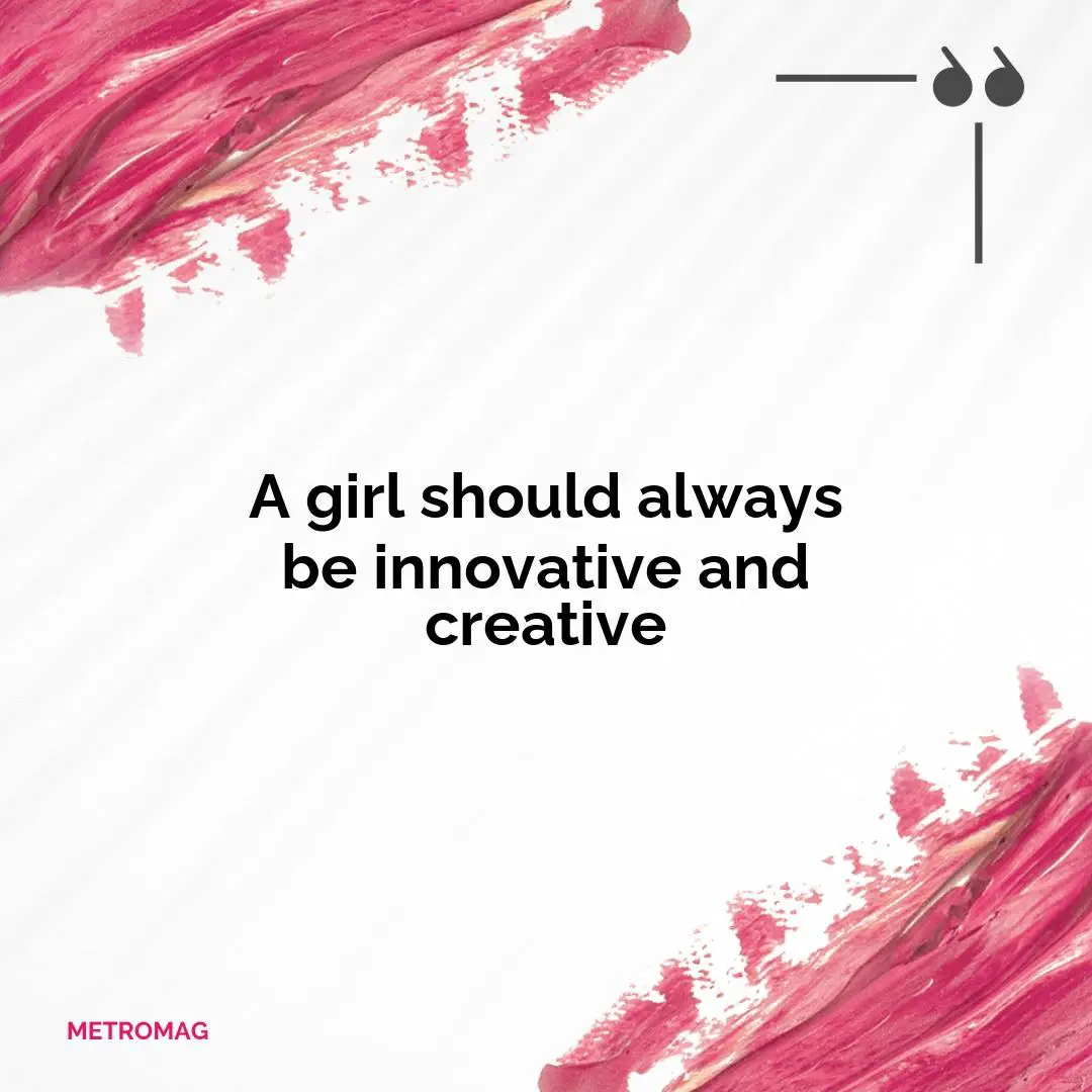 A girl should always be innovative and creative