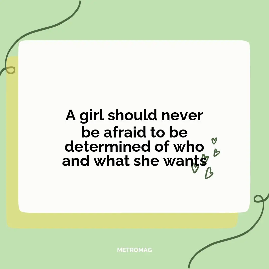 A girl should never be afraid to be determined of who and what she wants