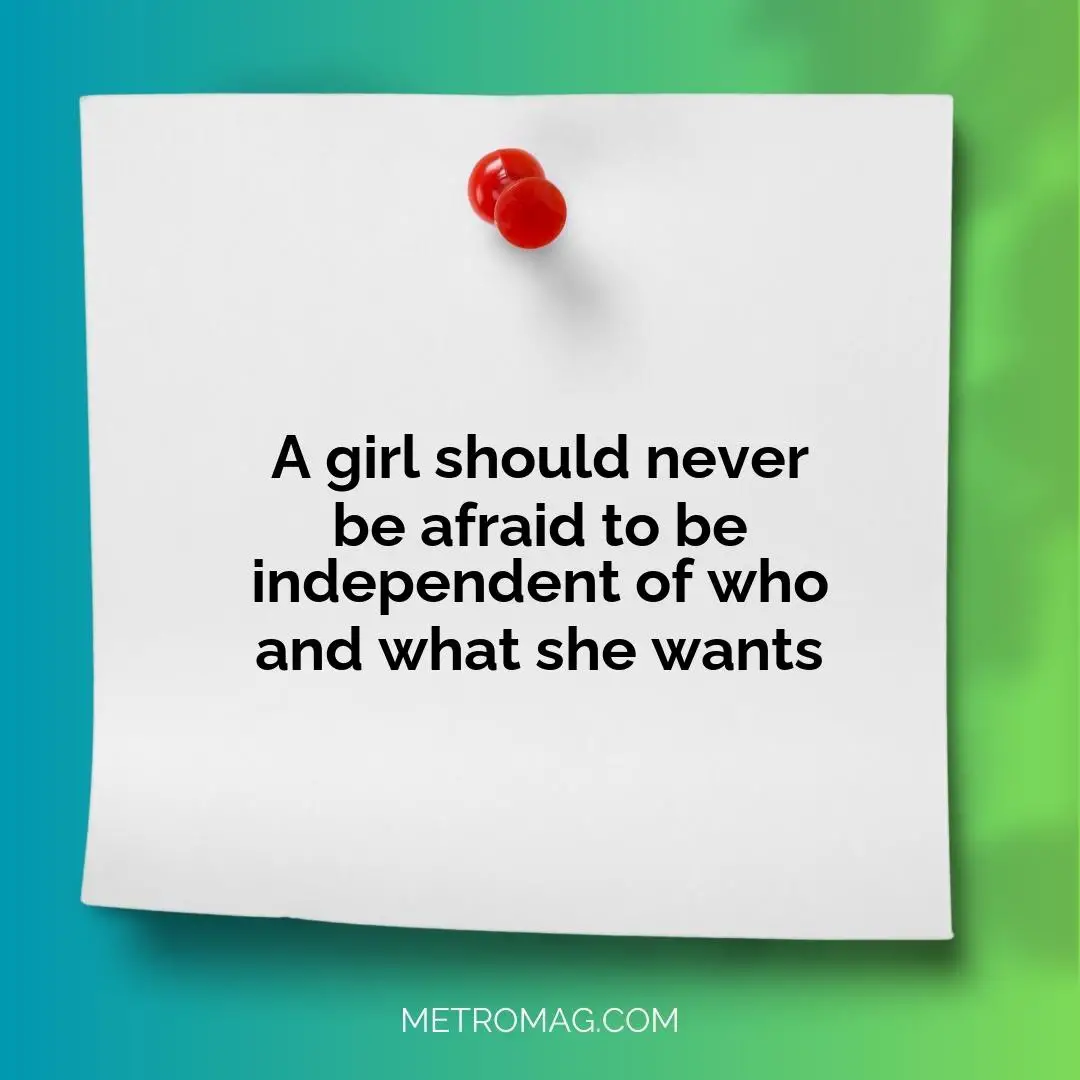 A girl should never be afraid to be independent of who and what she wants