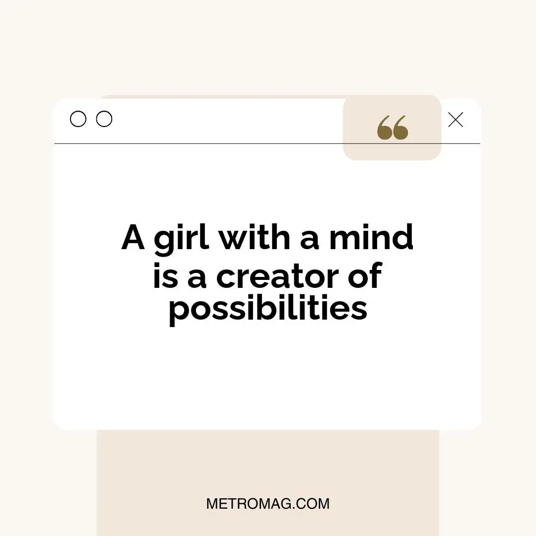 A girl with a mind is a creator of possibilities