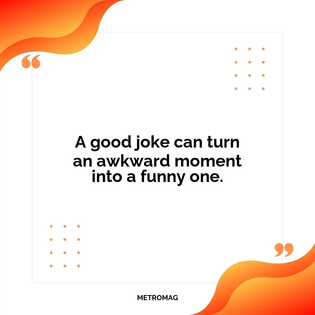 A good joke can turn an awkward moment into a funny one.