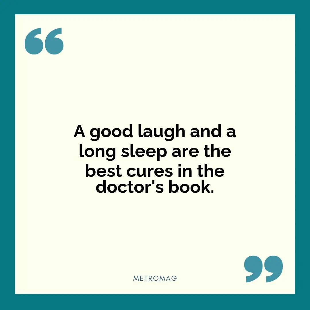 A good laugh and a long sleep are the best cures in the doctor's book.