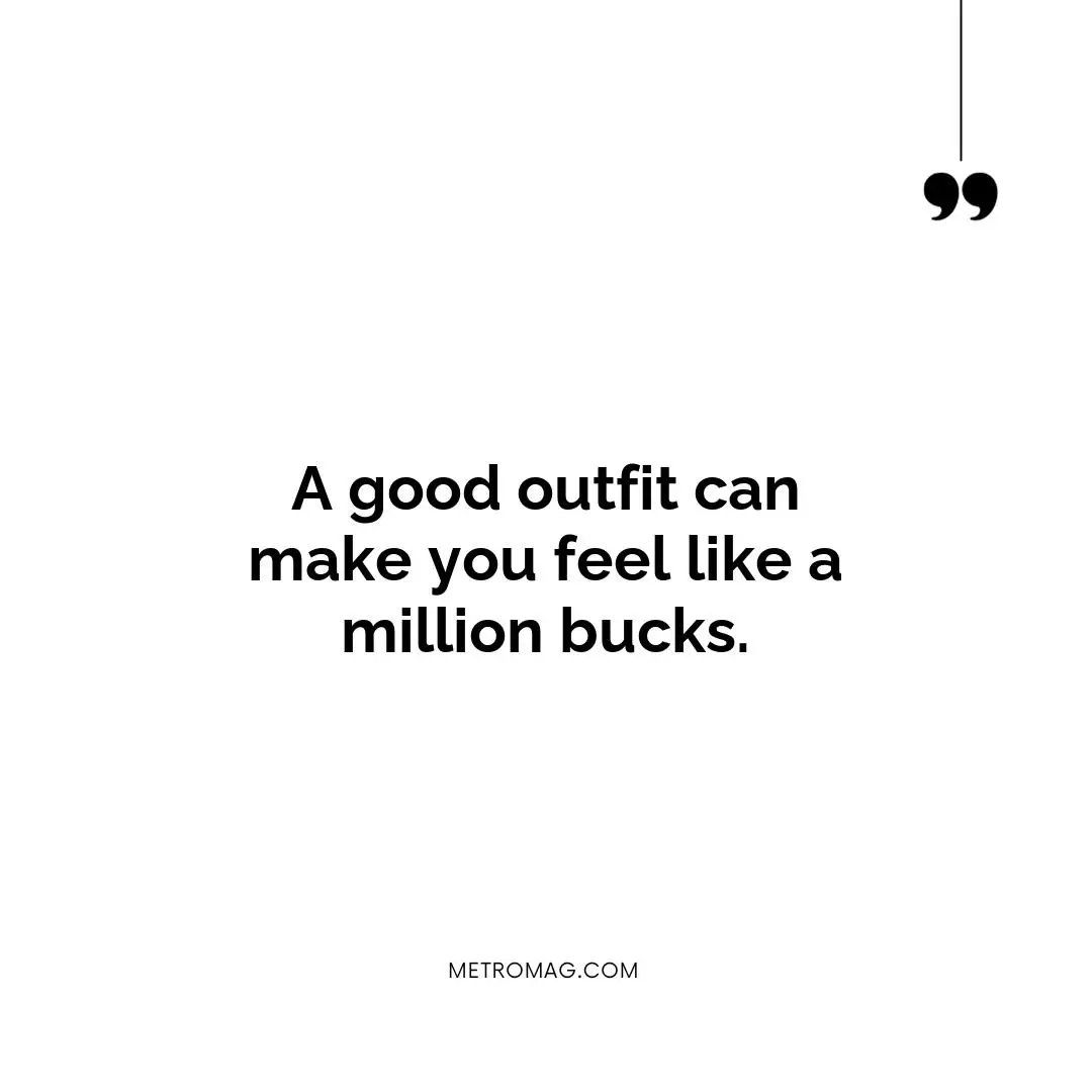 A good outfit can make you feel like a million bucks.