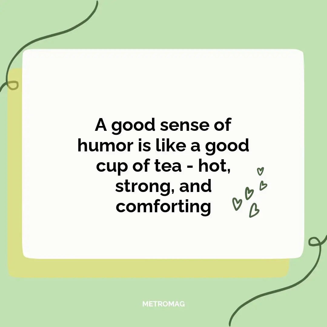 A good sense of humor is like a good cup of tea - hot, strong, and comforting