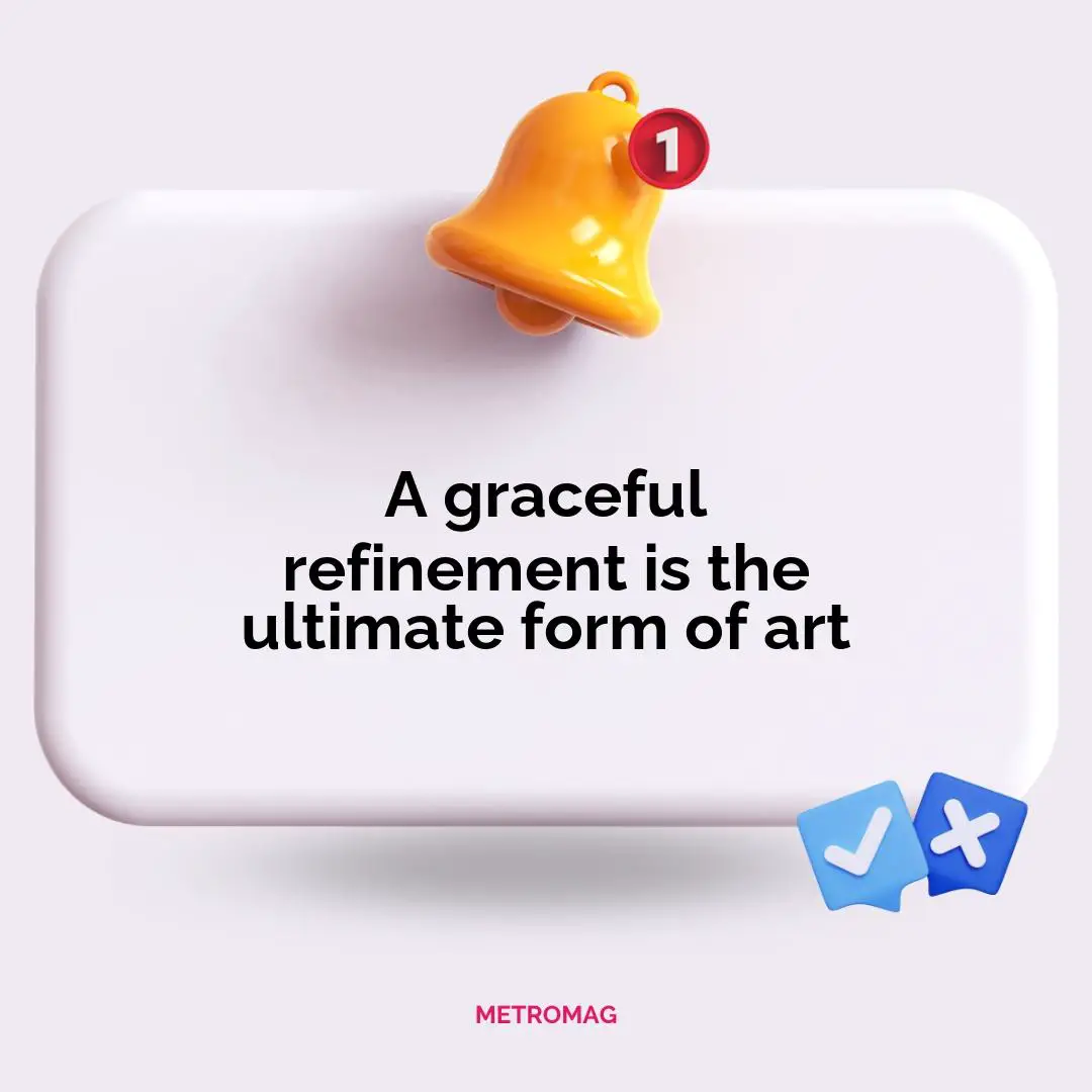 A graceful refinement is the ultimate form of art