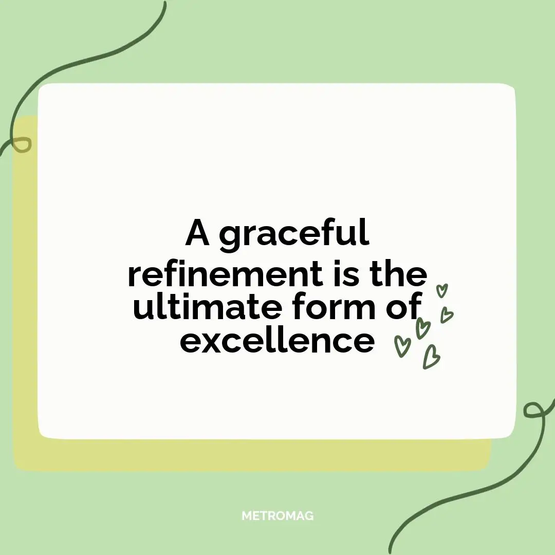 A graceful refinement is the ultimate form of excellence