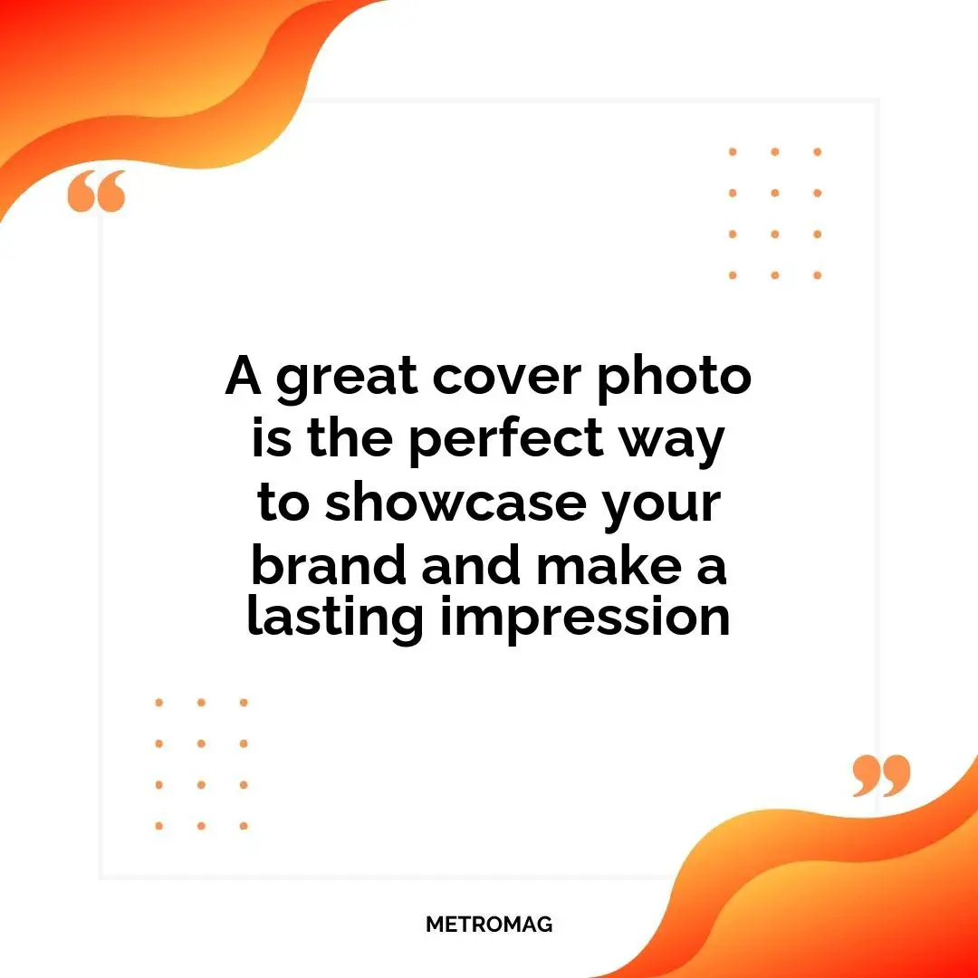 A great cover photo is the perfect way to showcase your brand and make a lasting impression