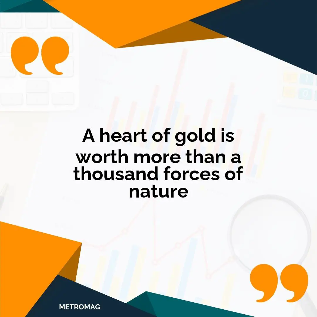 A heart of gold is worth more than a thousand forces of nature