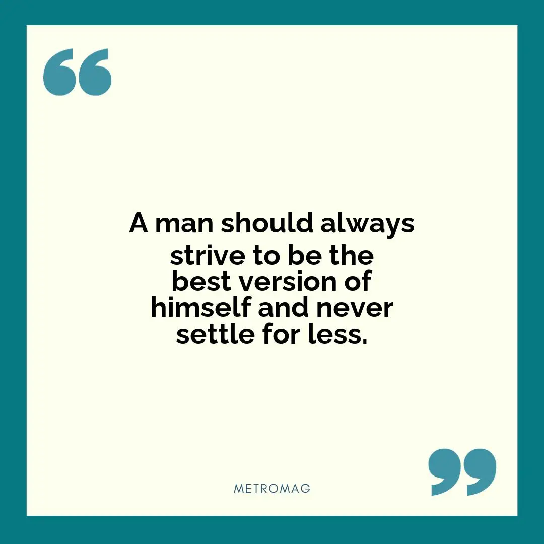 A man should always strive to be the best version of himself and never settle for less.