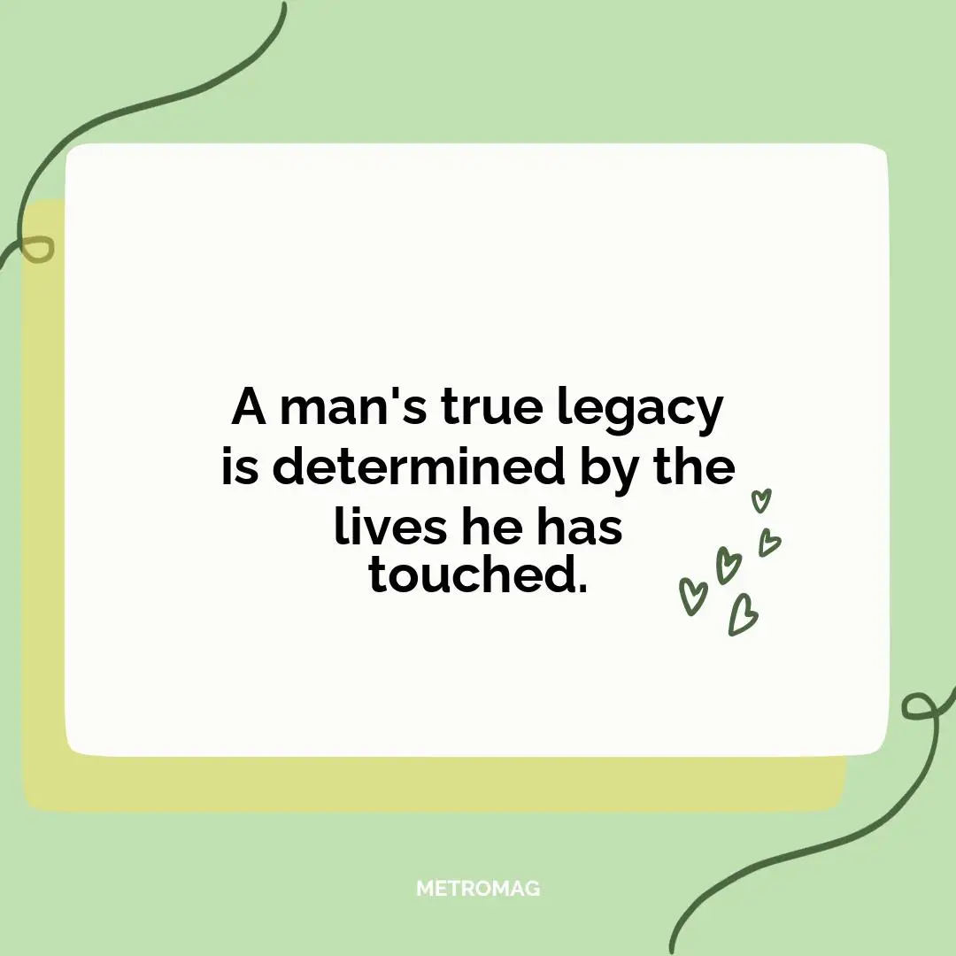 A man's true legacy is determined by the lives he has touched.