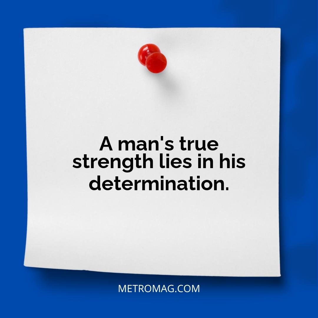 A man's true strength lies in his determination.