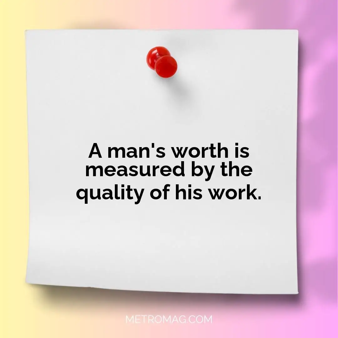 A man's worth is measured by the quality of his work.