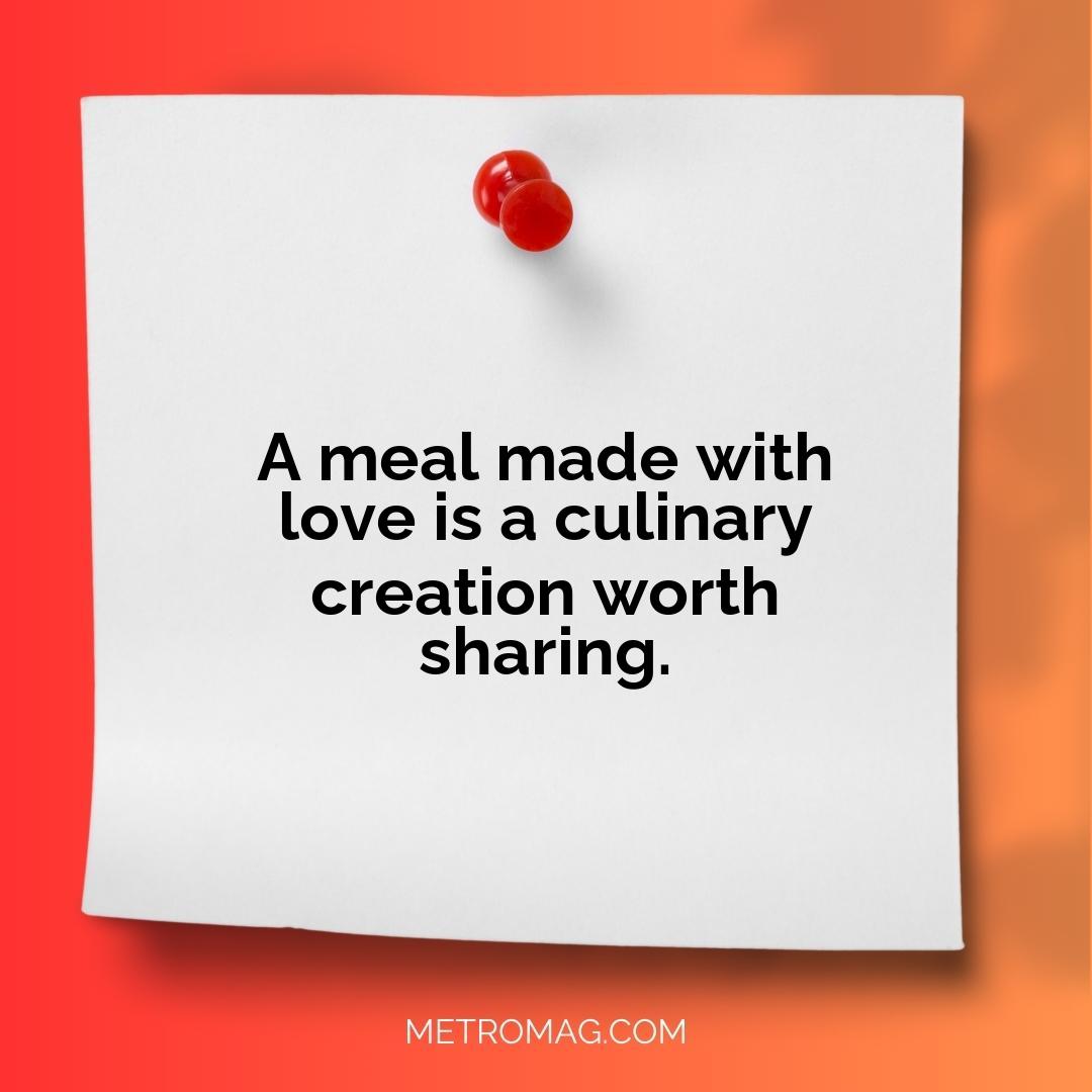 A meal made with love is a culinary creation worth sharing.