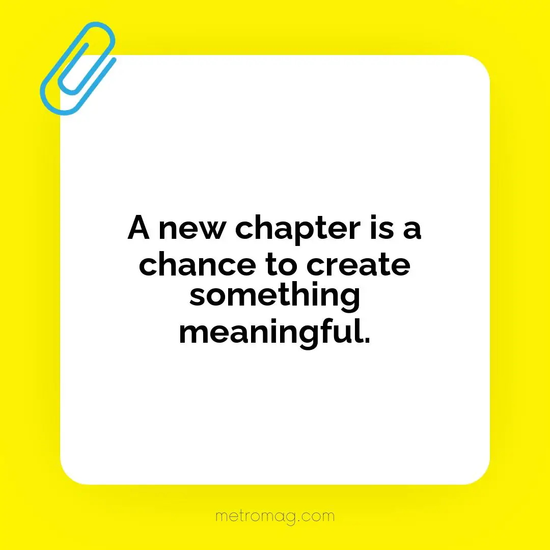 A new chapter is a chance to create something meaningful.