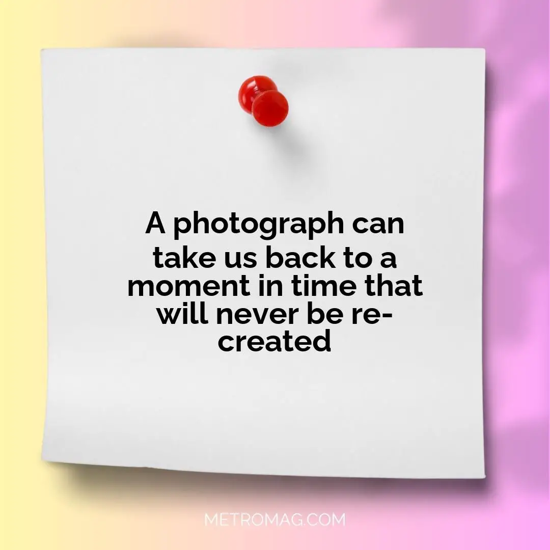 A photograph can take us back to a moment in time that will never be re-created