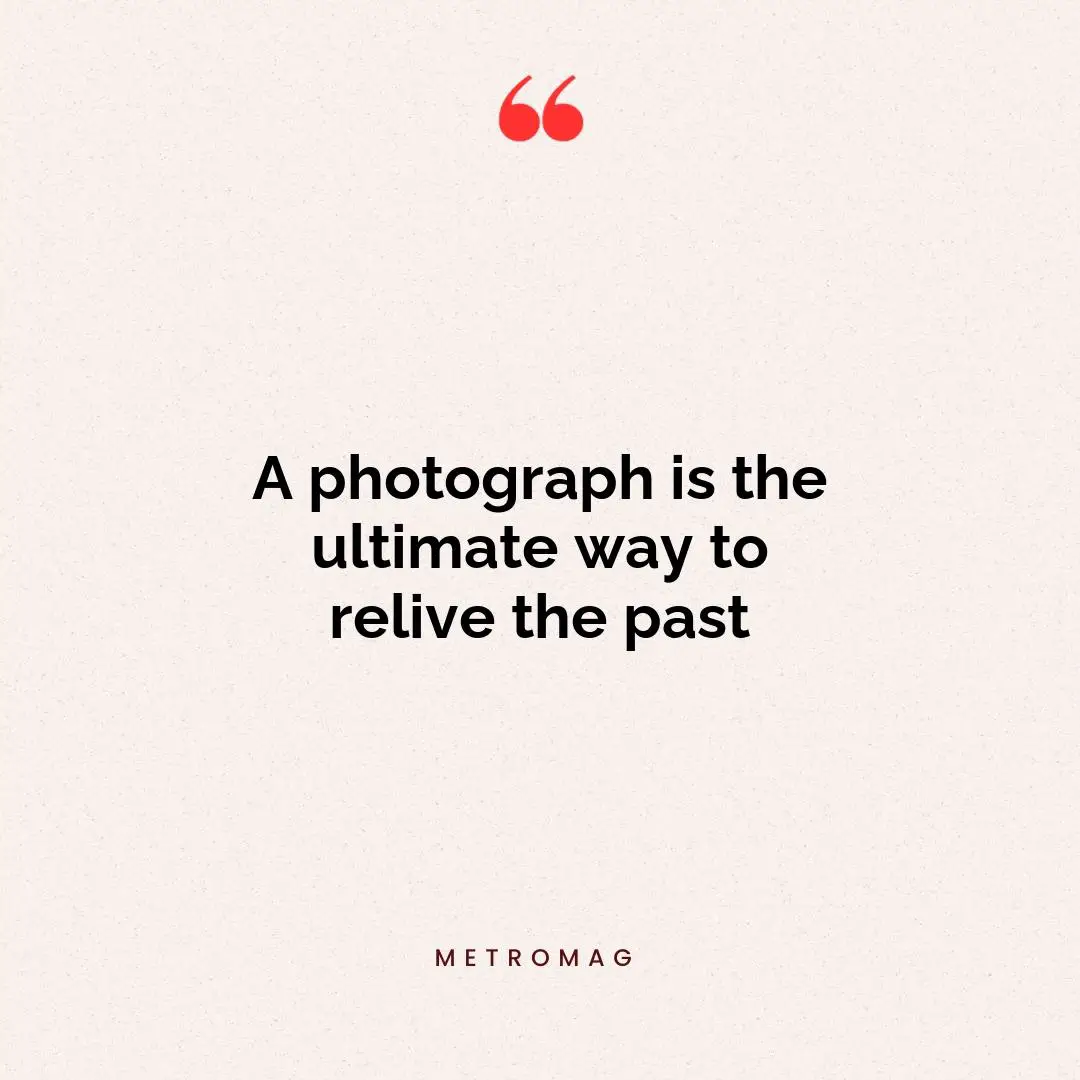 A photograph is the ultimate way to relive the past