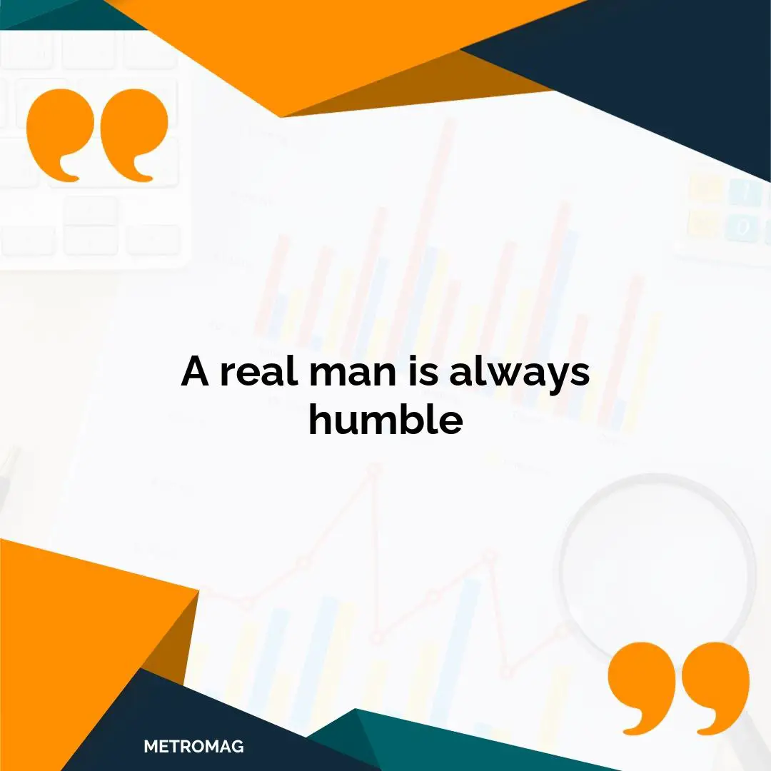 A real man is always humble