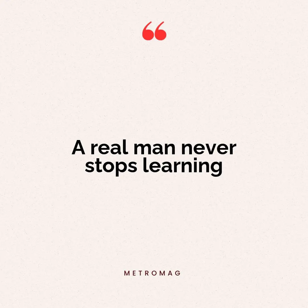A real man never stops learning